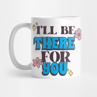 I'll Be There For You Mug